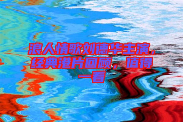 浪人情歌劉德華主演，經典港片回顧，值得一看