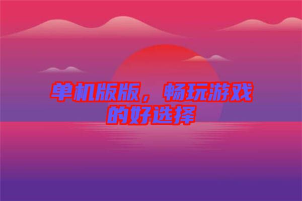 單機(jī)版版，暢玩游戲的好選擇