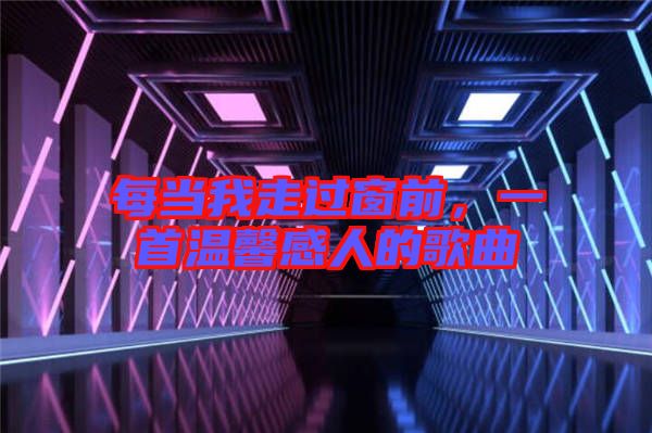 每當我走過窗前，一首溫馨感人的歌曲