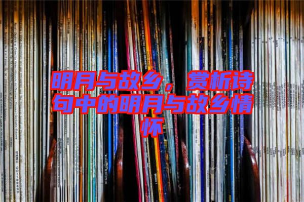 明月與故鄉(xiāng)，賞析詩句中的明月與故鄉(xiāng)情懷