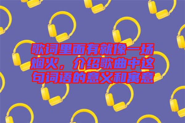 歌詞里面有就像一場煙火，介紹歌曲中這句詞語的意義和寓意