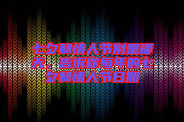 七夕和情人節(jié)別是哪天，告訴你每年的七夕和情人節(jié)日期