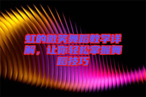 虹的微笑舞蹈教學(xué)詳解，讓你輕松掌握舞蹈技巧