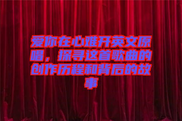 愛你在心難開英文原唱，探尋這首歌曲的創(chuàng)作歷程和背后的故事