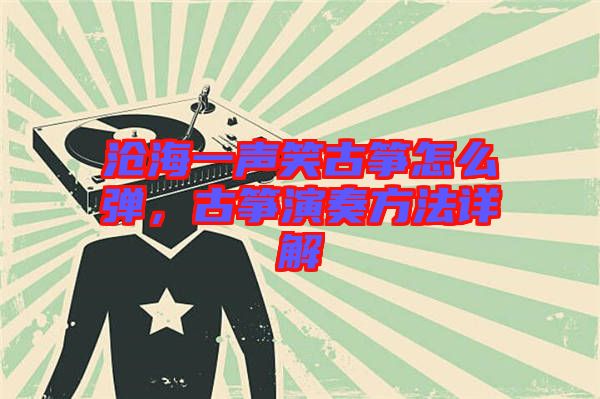 滄海一聲笑古箏怎么彈，古箏演奏方法詳解