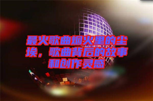 最火歌曲煙火里的塵埃，歌曲背后的故事和創(chuàng)作靈感