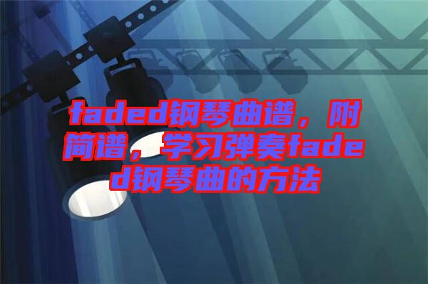 faded鋼琴曲譜，附簡譜，學(xué)習(xí)彈奏faded鋼琴曲的方法
