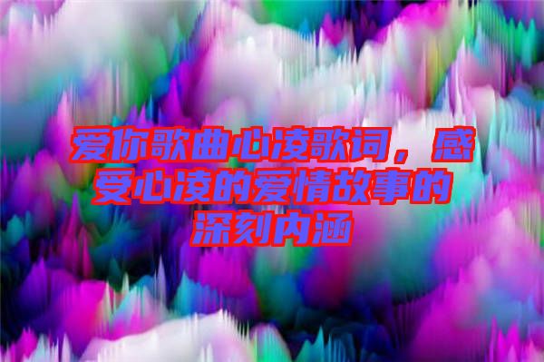 愛你歌曲心凌歌詞，感受心凌的愛情故事的深刻內(nèi)涵