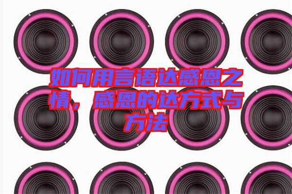 如何用言語達感恩之情，感恩的達方式與方法