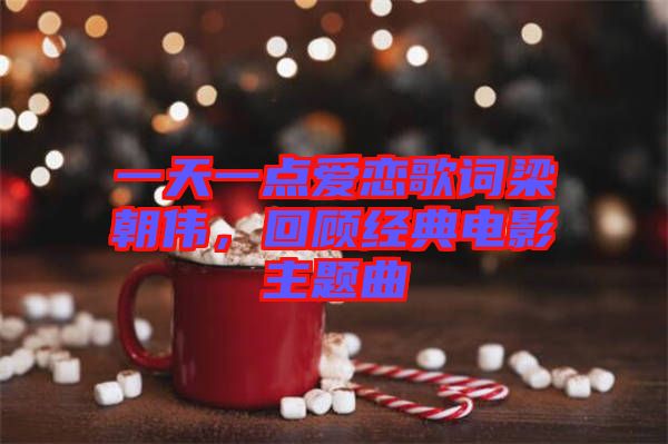 一天一點(diǎn)愛戀歌詞梁朝偉，回顧經(jīng)典電影主題曲