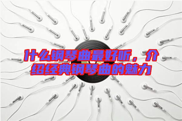 什么鋼琴曲最好聽(tīng)，介紹經(jīng)典鋼琴曲的魅力