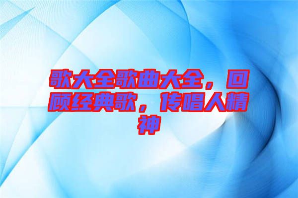 歌大全歌曲大全，回顧經(jīng)典歌，傳唱人精神
