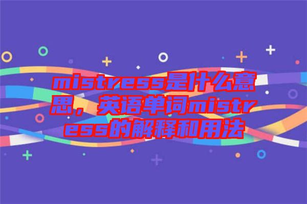 mistress是什么意思，英語單詞mistress的解釋和用法