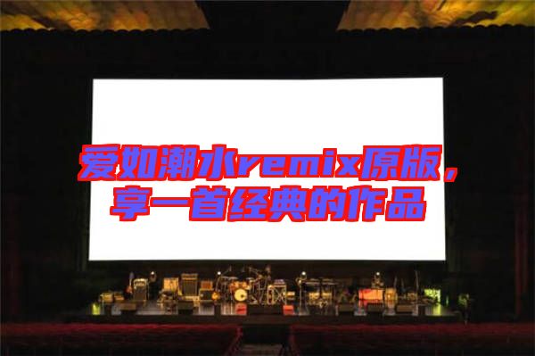 愛如潮水remix原版，享一首經(jīng)典的作品