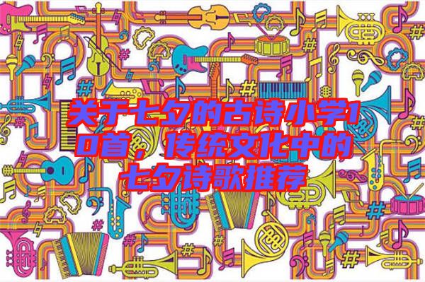 關(guān)于七夕的古詩小學(xué)10首，傳統(tǒng)文化中的七夕詩歌推薦