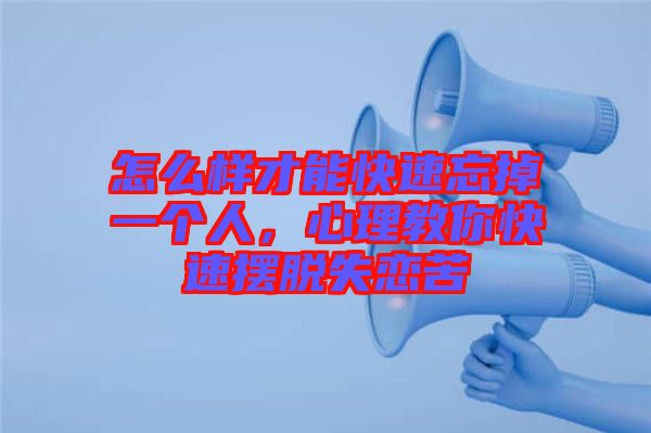 怎么樣才能快速忘掉一個(gè)人，心理教你快速擺脫失戀苦