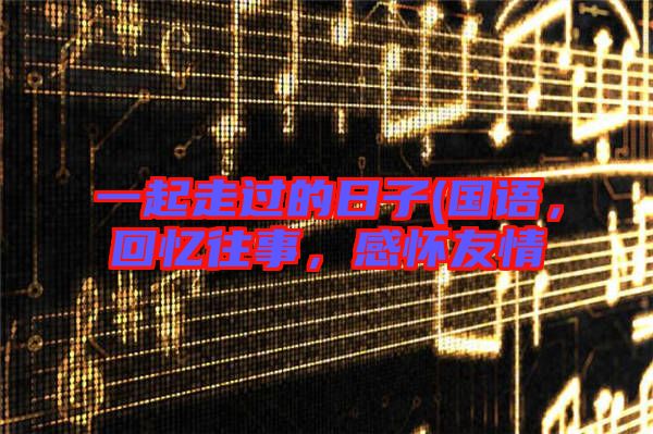 一起走過的日子(國語，回憶往事，感懷友情