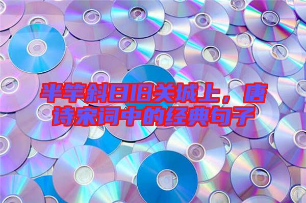 半竿斜日舊關(guān)城上，唐詩宋詞中的經(jīng)典句子
