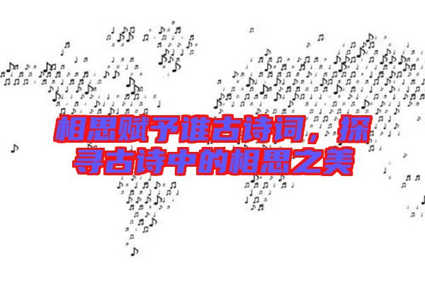相思賦予誰古詩詞，探尋古詩中的相思之美