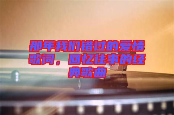 那年我們錯過的愛情歌詞，回憶往事的經(jīng)典歌曲