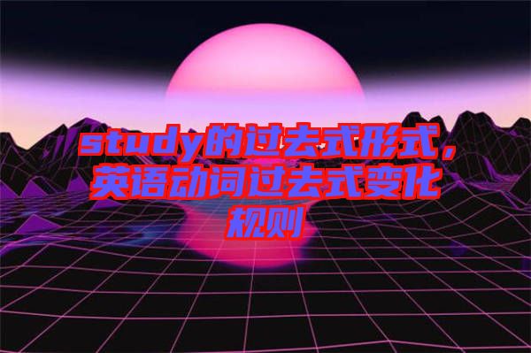 study的過去式形式，英語動詞過去式變化規(guī)則
