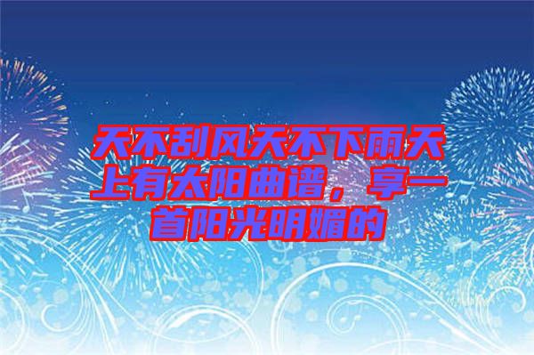 天不刮風(fēng)天不下雨天上有太陽曲譜，享一首陽光明媚的