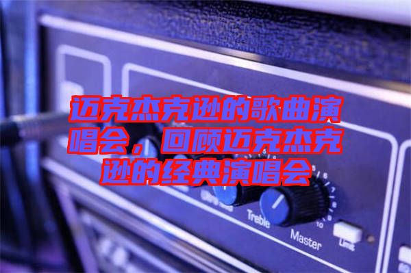 邁克杰克遜的歌曲演唱會(huì)，回顧邁克杰克遜的經(jīng)典演唱會(huì)