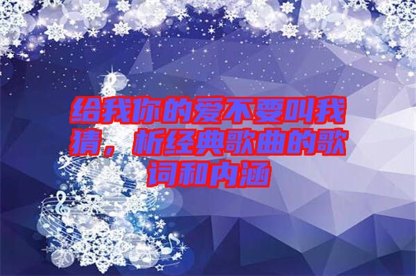 給我你的愛(ài)不要叫我猜，析經(jīng)典歌曲的歌詞和內(nèi)涵