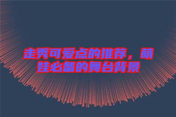 走秀可愛點(diǎn)的推薦，萌娃必備的舞臺背景
