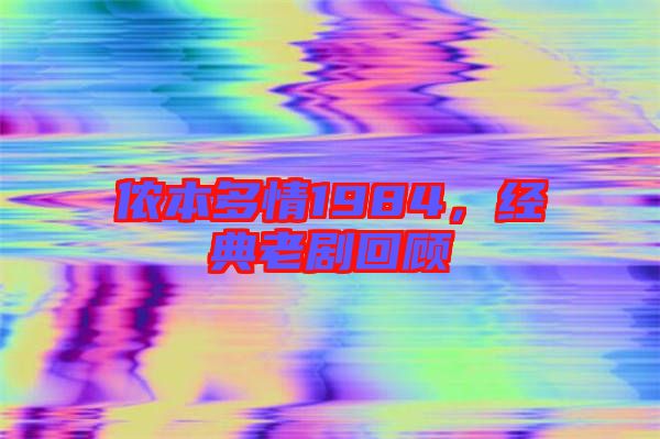 儂本多情1984，經(jīng)典老劇回顧