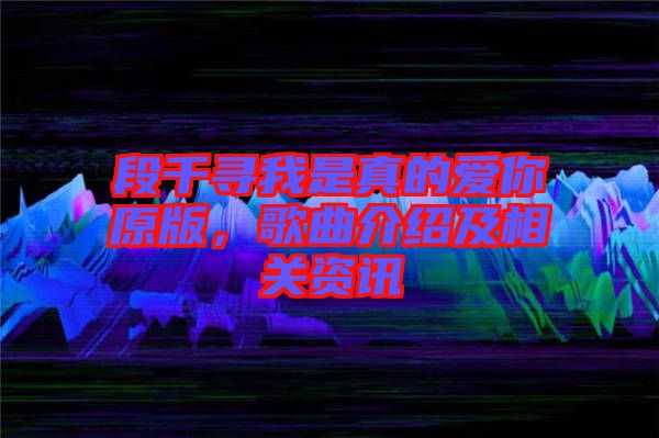 段千尋我是真的愛你原版，歌曲介紹及相關(guān)資訊