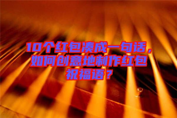 10個(gè)紅包湊成一句話，如何創(chuàng)意地制作紅包祝福語(yǔ)？