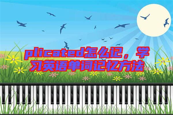 plicated怎么記，學(xué)習(xí)英語(yǔ)單詞記憶方法