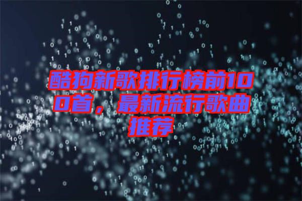 酷狗新歌排行榜前100首，最新流行歌曲推薦