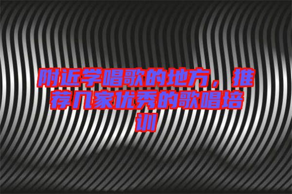 附近學(xué)唱歌的地方，推薦幾家優(yōu)秀的歌唱培訓(xùn)