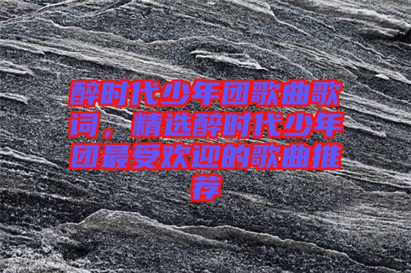 醉時代少年團(tuán)歌曲歌詞，精選醉時代少年團(tuán)最受歡迎的歌曲推薦