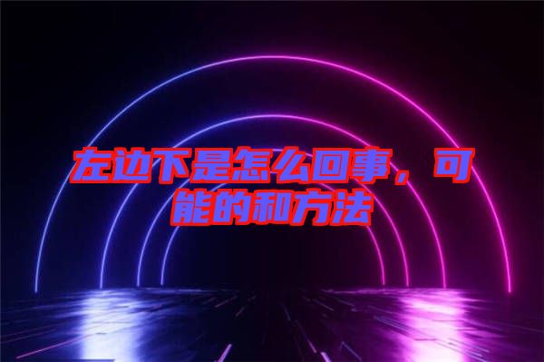 左邊下是怎么回事，可能的和方法