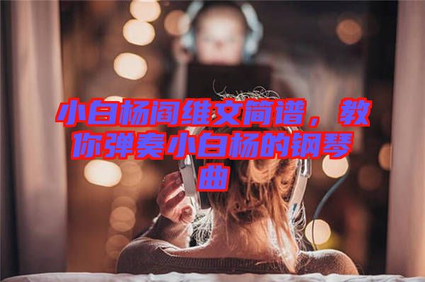 小白楊閻維文簡譜，教你彈奏小白楊的鋼琴曲