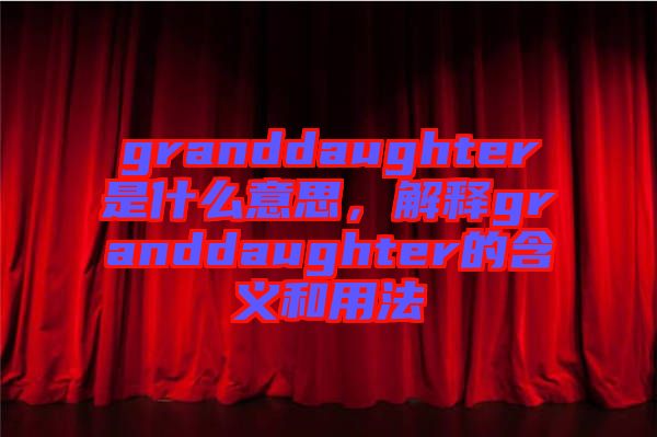 granddaughter是什么意思，解釋granddaughter的含義和用法
