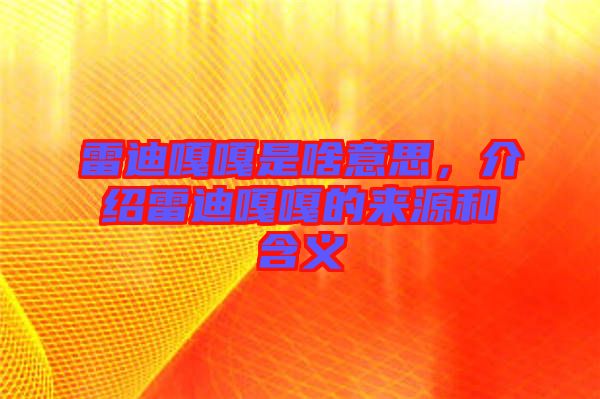 雷迪嘎嘎是啥意思，介紹雷迪嘎嘎的來(lái)源和含義