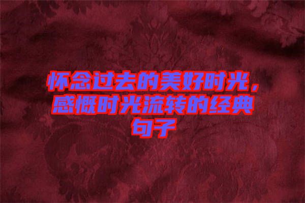 懷念過去的美好時光，感慨時光流轉(zhuǎn)的經(jīng)典句子