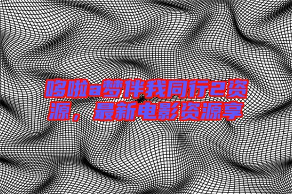 哆啦a夢伴我同行2資源，最新電影資源享