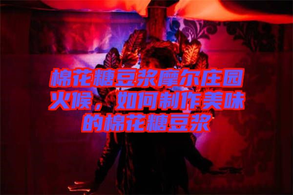 棉花糖豆?jié){摩爾莊園火候，如何制作美味的棉花糖豆?jié){