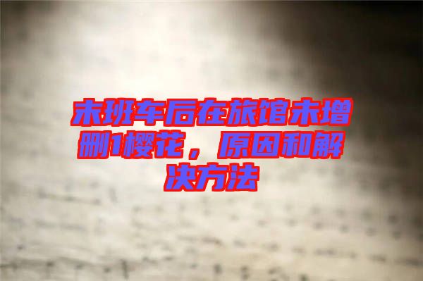 末班車(chē)后在旅館未增刪1櫻花，原因和解決方法