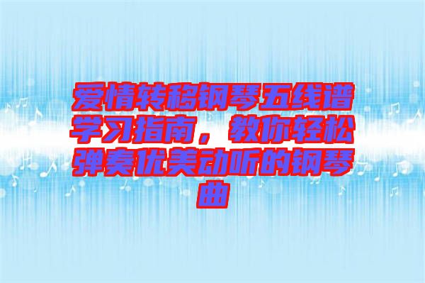 愛情轉(zhuǎn)移鋼琴五線譜學習指南，教你輕松彈奏優(yōu)美動聽的鋼琴曲