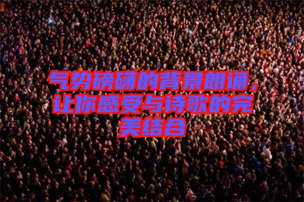 氣勢磅礴的背景朗誦，讓你感受與詩歌的完美結(jié)合