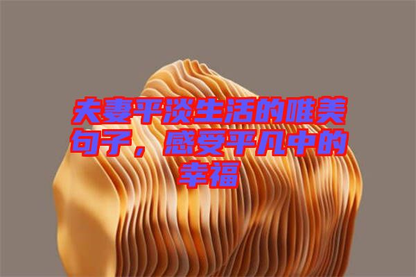 夫妻平淡生活的唯美句子，感受平凡中的幸福