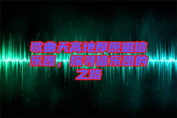 歌曲天高地厚原唱信樂團，探尋信樂團的之路