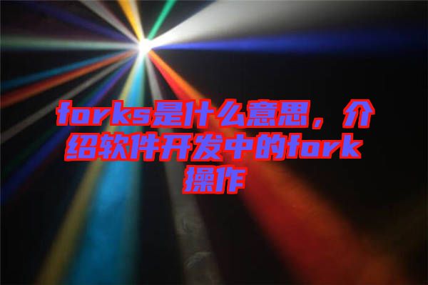 forks是什么意思，介紹軟件開(kāi)發(fā)中的fork操作