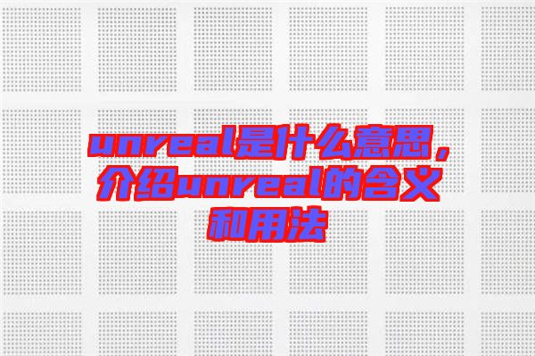 unreal是什么意思，介紹unreal的含義和用法